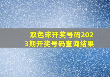 双色球开奖号码2023期开奖号码查询结果