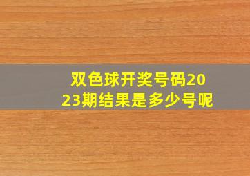 双色球开奖号码2023期结果是多少号呢