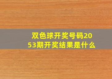 双色球开奖号码2053期开奖结果是什么