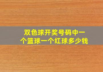 双色球开奖号码中一个篮球一个红球多少钱