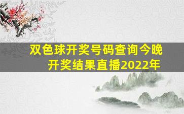 双色球开奖号码查询今晚开奖结果直播2022年