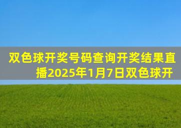 双色球开奖号码查询开奖结果直播2025年1月7日双色球开