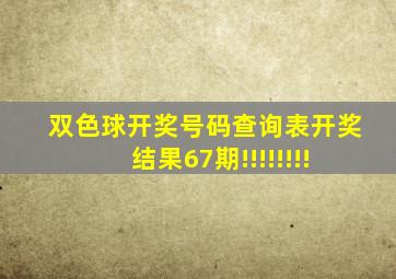 双色球开奖号码查询表开奖结果67期!!!!!!!!