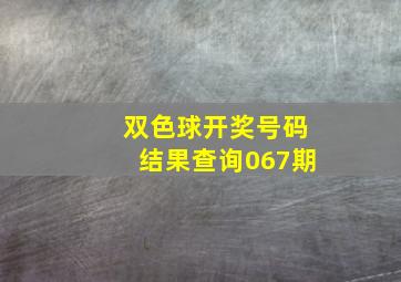 双色球开奖号码结果查询067期