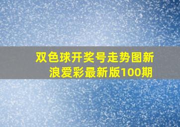 双色球开奖号走势图新浪爱彩最新版100期