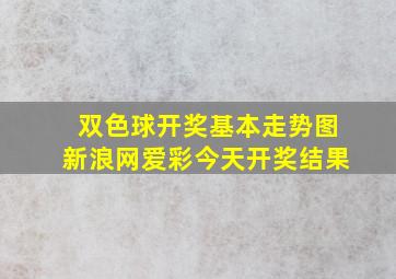 双色球开奖基本走势图新浪网爱彩今天开奖结果