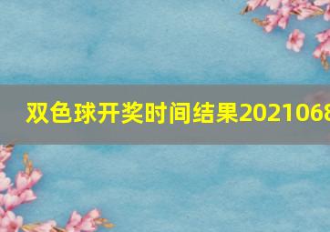 双色球开奖时间结果2021068