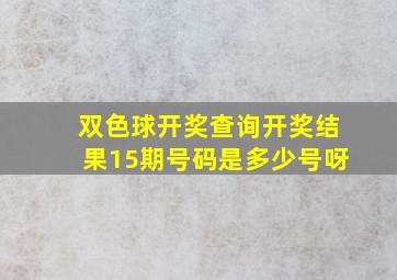 双色球开奖查询开奖结果15期号码是多少号呀