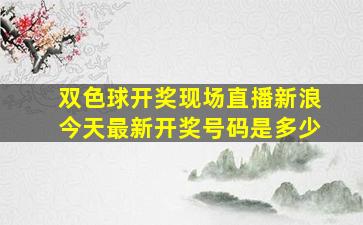 双色球开奖现场直播新浪今天最新开奖号码是多少