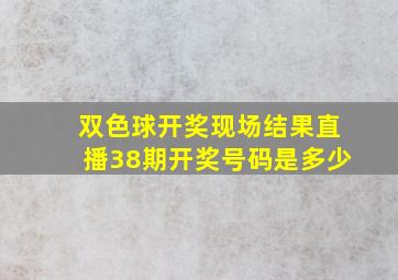 双色球开奖现场结果直播38期开奖号码是多少