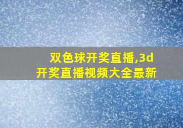 双色球开奖直播,3d开奖直播视频大全最新