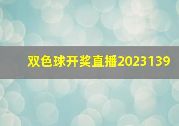 双色球开奖直播2023139