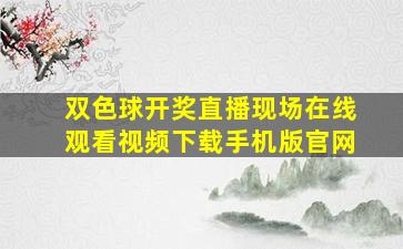 双色球开奖直播现场在线观看视频下载手机版官网