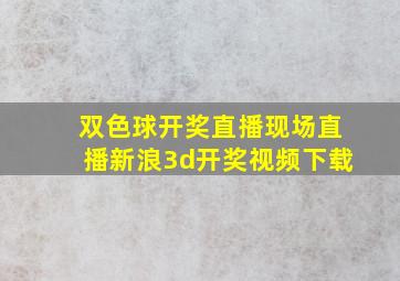 双色球开奖直播现场直播新浪3d开奖视频下载