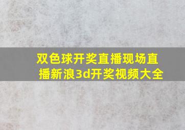 双色球开奖直播现场直播新浪3d开奖视频大全