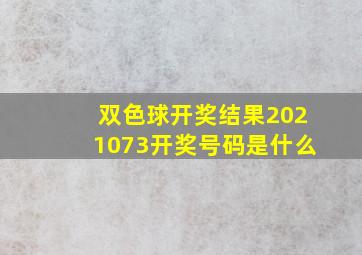 双色球开奖结果2021073开奖号码是什么