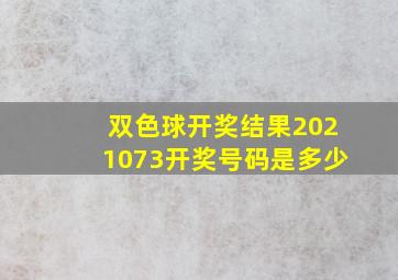 双色球开奖结果2021073开奖号码是多少