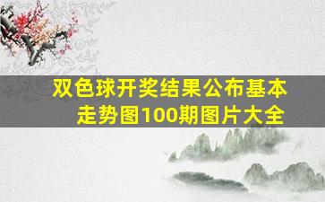 双色球开奖结果公布基本走势图100期图片大全