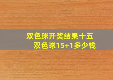 双色球开奖结果十五双色球15+1多少钱