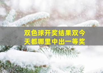 双色球开奖结果双今天都哪里中出一等奖