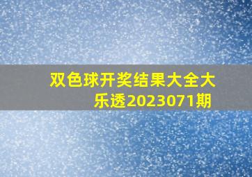 双色球开奖结果大全大乐透2023071期