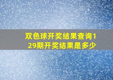 双色球开奖结果查询129期开奖结果是多少