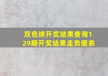 双色球开奖结果查询129期开奖结果走势图表