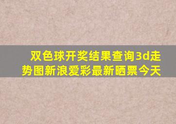 双色球开奖结果查询3d走势图新浪爱彩最新晒票今天