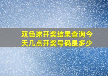 双色球开奖结果查询今天几点开奖号码是多少