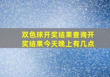 双色球开奖结果查询开奖结果今天晚上有几点