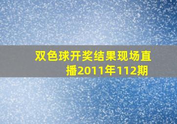 双色球开奖结果现场直播2011年112期