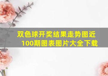 双色球开奖结果走势图近100期图表图片大全下载