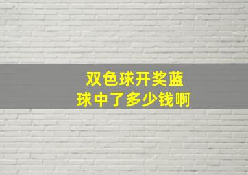 双色球开奖蓝球中了多少钱啊