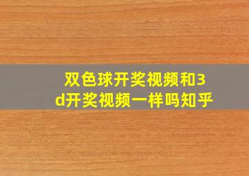 双色球开奖视频和3d开奖视频一样吗知乎