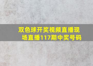 双色球开奖视频直播现场直播117期中奖号码