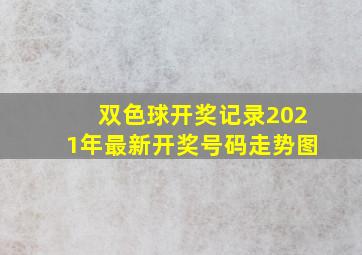 双色球开奖记录2021年最新开奖号码走势图