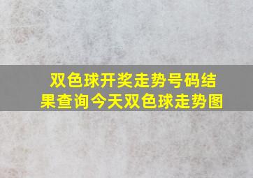 双色球开奖走势号码结果查询今天双色球走势图