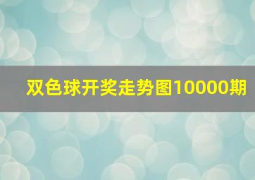 双色球开奖走势图10000期