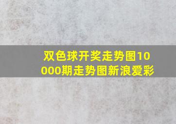 双色球开奖走势图10000期走势图新浪爱彩