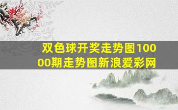 双色球开奖走势图10000期走势图新浪爱彩网