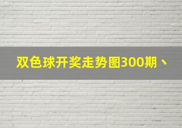 双色球开奖走势图300期丶