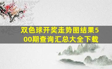 双色球开奖走势图结果500期查询汇总大全下载