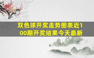 双色球开奖走势图表近100期开奖结果今天最新