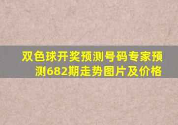 双色球开奖预测号码专家预测682期走势图片及价格