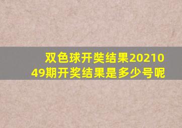 双色球开奘结果2021049期开奖结果是多少号呢