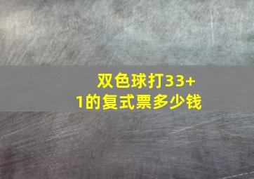 双色球打33+1的复式票多少钱