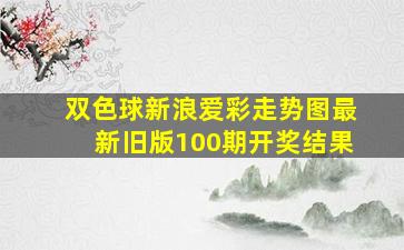 双色球新浪爱彩走势图最新旧版100期开奖结果