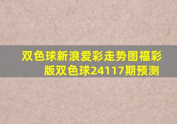 双色球新浪爱彩走势图福彩版双色球24117期预测