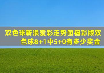 双色球新浪爱彩走势图福彩版双色球8+1中5+0有多少奖金