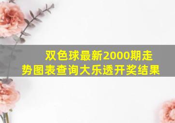 双色球最新2000期走势图表查询大乐透开奖结果